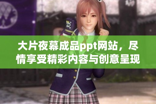 大片夜幕成品ppt网站，尽情享受精彩内容与创意呈现的完美结合