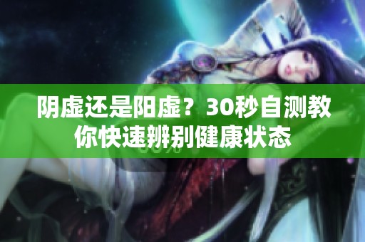 阴虚还是阳虚？30秒自测教你快速辨别健康状态