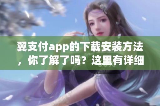 翼支付app的下载安装方法，你了解了吗？这里有详细步骤供你参考。