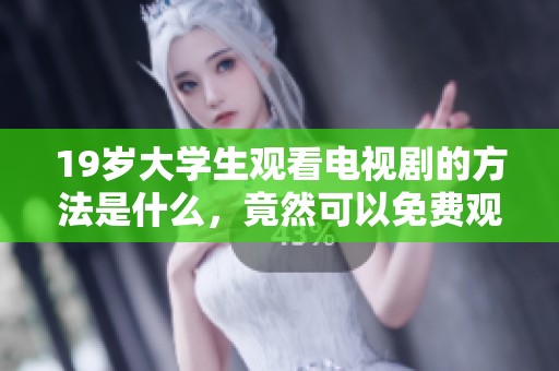 19岁大学生观看电视剧的方法是什么，竟然可以免费观看呢