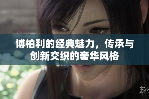博柏利的经典魅力，传承与创新交织的奢华风格