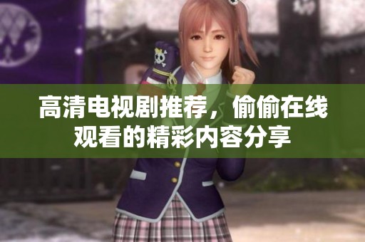 高清电视剧推荐，偷偷在线观看的精彩内容分享