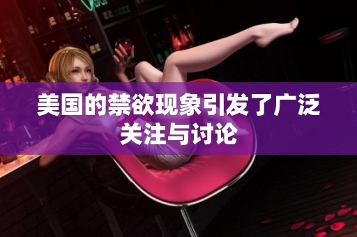 美国的禁欲现象引发了广泛关注与讨论