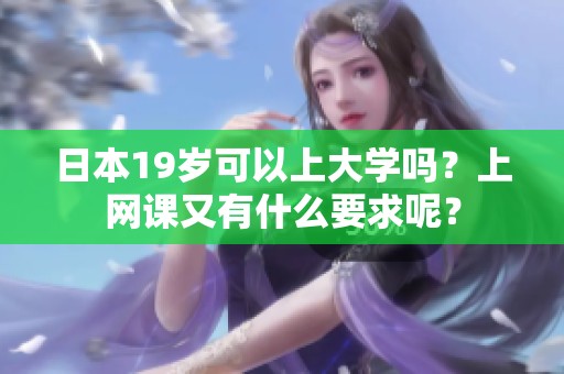 日本19岁可以上大学吗？上网课又有什么要求呢？