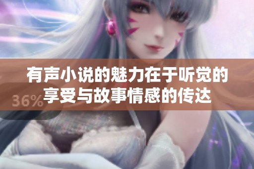 有声小说的魅力在于听觉的享受与故事情感的传达