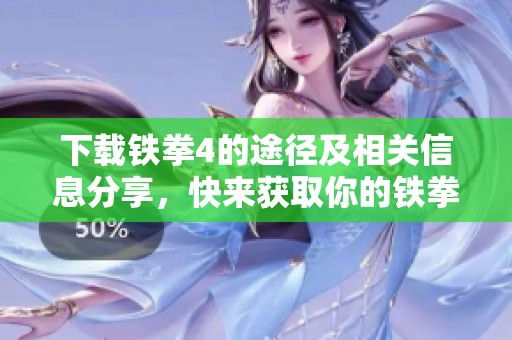 下载铁拳4的途径及相关信息分享，快来获取你的铁拳4游戏体验吧