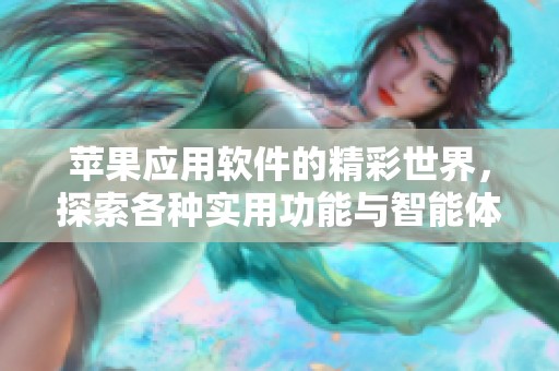 苹果应用软件的精彩世界，探索各种实用功能与智能体验