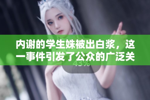 内谢的学生姝被出白浆，这一事件引发了公众的广泛关注与讨论。