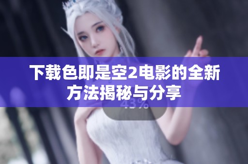 下载色即是空2电影的全新方法揭秘与分享