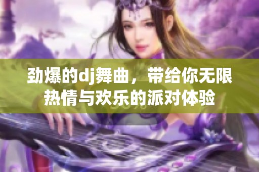 劲爆的dj舞曲，带给你无限热情与欢乐的派对体验
