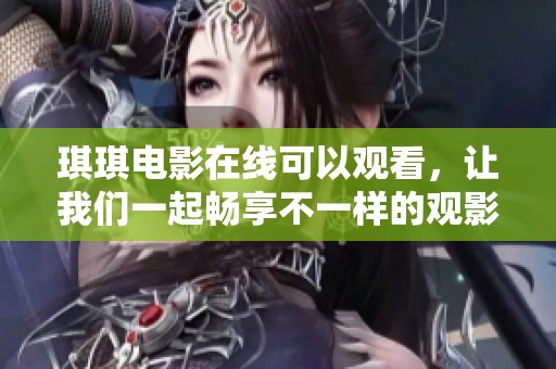 琪琪电影在线可以观看，让我们一起畅享不一样的观影体验