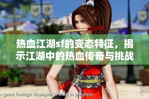 热血江湖sf的变态特征，揭示江湖中的热血传奇与挑战