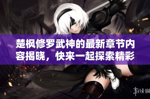 楚枫修罗武神的最新章节内容揭晓，快来一起探索精彩故事！