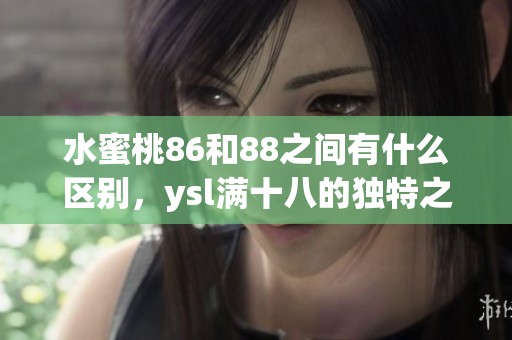 水蜜桃86和88之间有什么区别，ysl满十八的独特之处是什么
