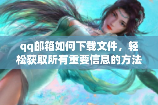 qq邮箱如何下载文件，轻松获取所有重要信息的方法分享