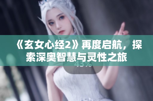 《玄女心经2》再度启航，探索深奥智慧与灵性之旅