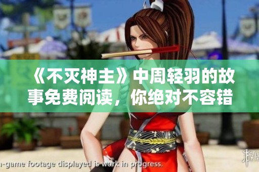 《不灭神主》中周轻羽的故事免费阅读，你绝对不容错过的精彩内容！