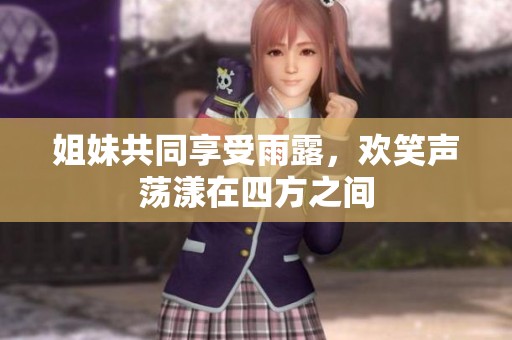 姐妹共同享受雨露，欢笑声荡漾在四方之间