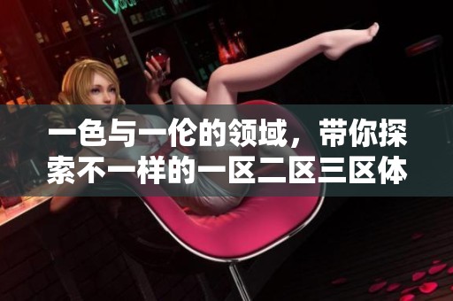 一色与一伦的领域，带你探索不一样的一区二区三区体验