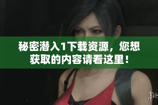 秘密潜入1下载资源，您想获取的内容请看这里！