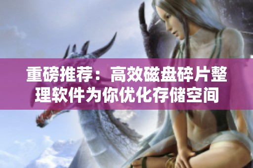 重磅推荐：高效磁盘碎片整理软件为你优化存储空间