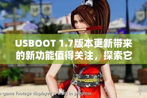 USBOOT 1.7版本更新带来的新功能值得关注，探索它的更多潜力！