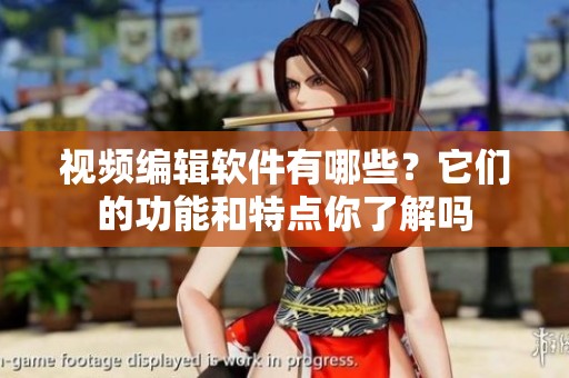 视频编辑软件有哪些？它们的功能和特点你了解吗