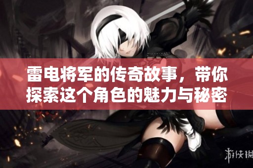 雷电将军的传奇故事，带你探索这个角色的魅力与秘密