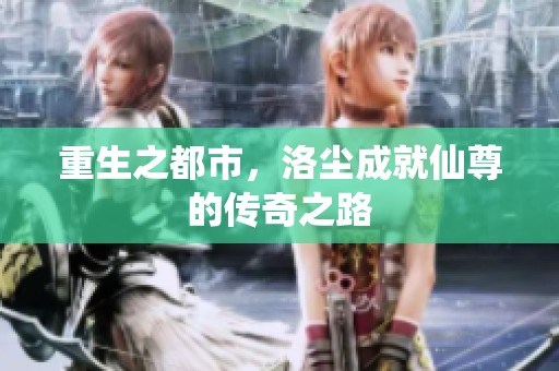 重生之都市，洛尘成就仙尊的传奇之路