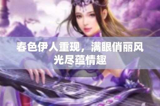 春色伊人重现，满眼俏丽风光尽蕴情趣