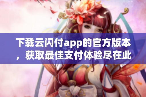 下载云闪付app的官方版本，获取最佳支付体验尽在此处