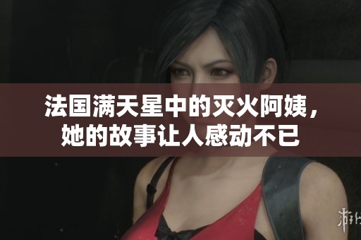 法国满天星中的灭火阿姨，她的故事让人感动不已