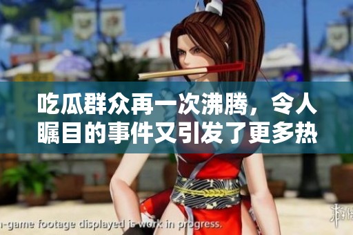 吃瓜群众再一次沸腾，令人瞩目的事件又引发了更多热议