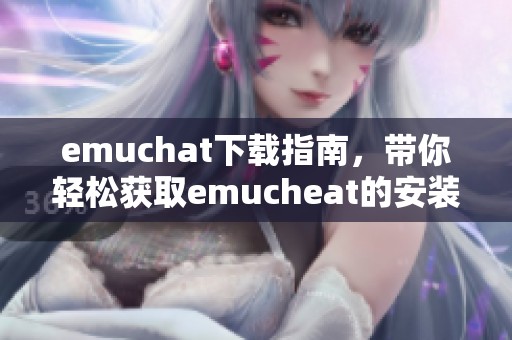 emuchat下载指南，带你轻松获取emucheat的安装与使用方法