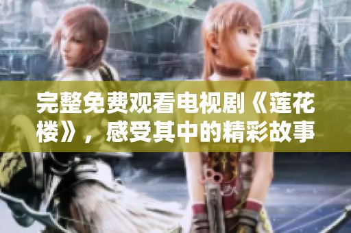 完整免费观看电视剧《莲花楼》，感受其中的精彩故事与角色魅力
