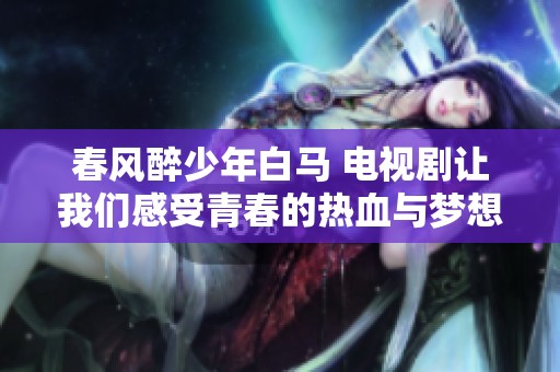 春风醉少年白马 电视剧让我们感受青春的热血与梦想