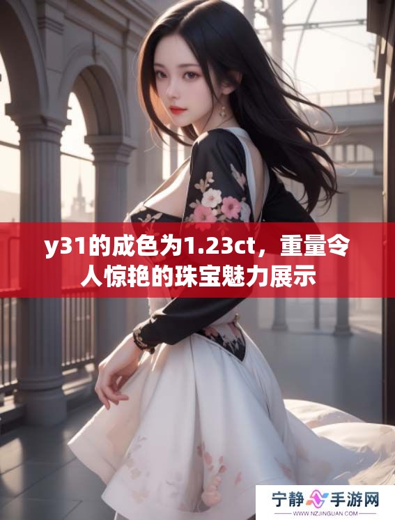 y31的成色为1.23ct，重量令人惊艳的珠宝魅力展示