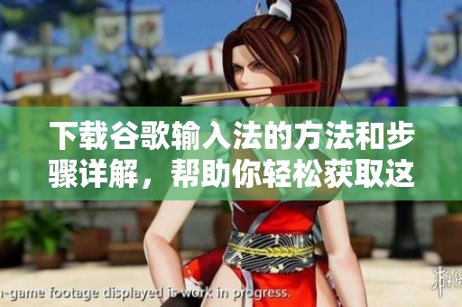 下载谷歌输入法的方法和步骤详解，帮助你轻松获取这一应用