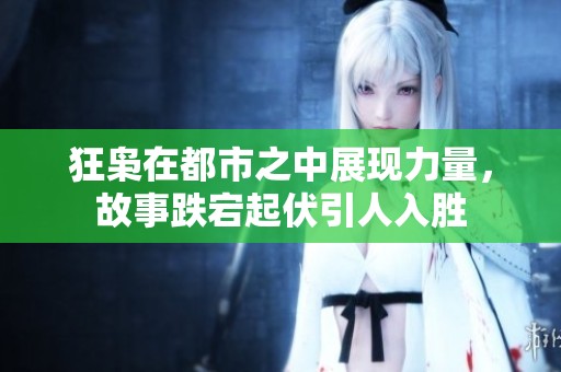 狂枭在都市之中展现力量，故事跌宕起伏引人入胜