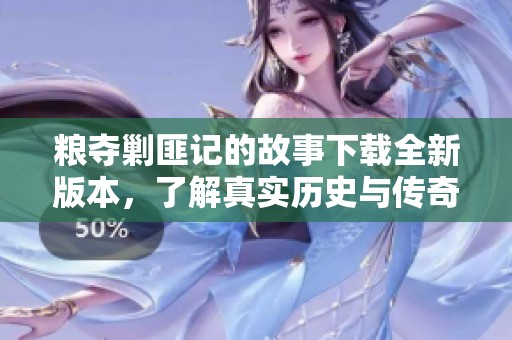 粮夺剿匪记的故事下载全新版本，了解真实历史与传奇结合的精彩情节