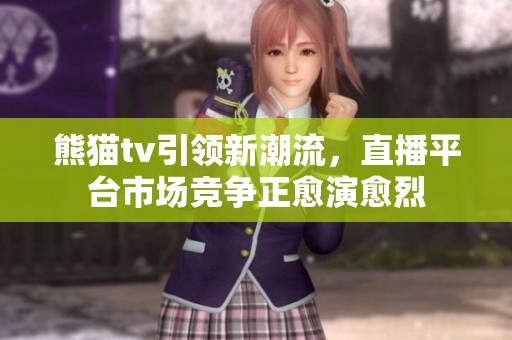 熊猫tv引领新潮流，直播平台市场竞争正愈演愈烈