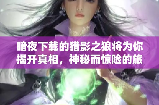 暗夜下载的猎影之狼将为你揭开真相，神秘而惊险的旅程等待着你