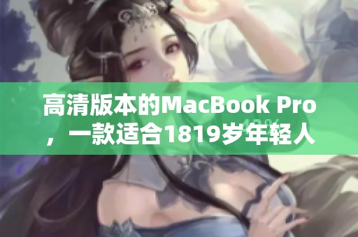 高清版本的MacBook Pro，一款适合1819岁年轻人的电脑选择