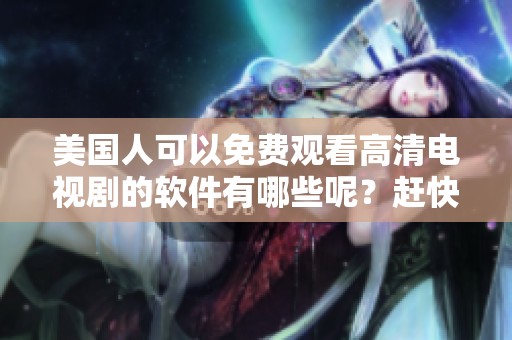 美国人可以免费观看高清电视剧的软件有哪些呢？赶快来看看吧！