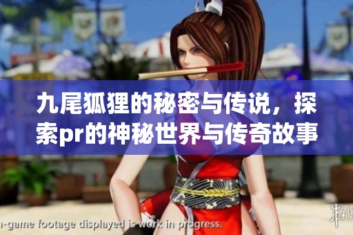 九尾狐狸的秘密与传说，探索pr的神秘世界与传奇故事