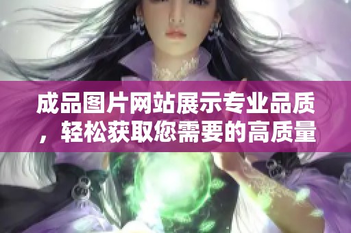成品图片网站展示专业品质，轻松获取您需要的高质量成品图片资源