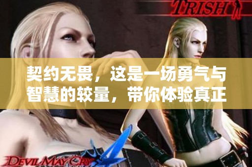 契约无畏，这是一场勇气与智慧的较量，带你体验真正的战斗乐趣