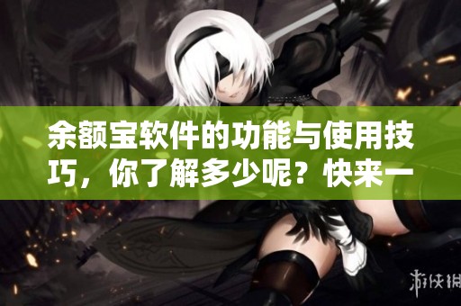 余额宝软件的功能与使用技巧，你了解多少呢？快来一起探索一下吧！