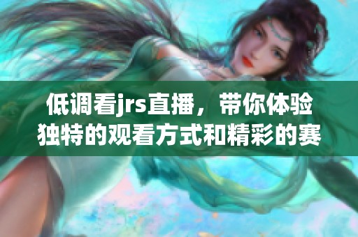 低调看jrs直播，带你体验独特的观看方式和精彩的赛事瞬间。