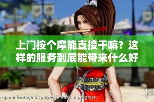 上门按个摩能直接干嘛？这样的服务到底能带来什么好处呢？